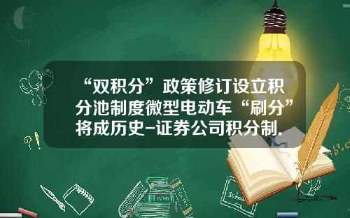 “双积分”政策修订设立积分池制度微型电动车“刷分”将成历史-证券公司积分制.