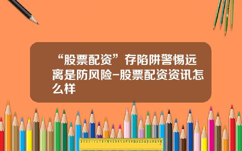 “股票配资”存陷阱警惕远离是防风险-股票配资资讯怎么样