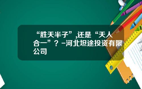 “胜天半子”,还是“天人合一”？-河北坦途投资有限公司