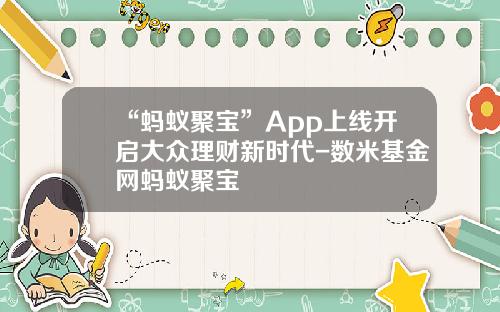 “蚂蚁聚宝”App上线开启大众理财新时代-数米基金网蚂蚁聚宝