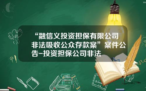 “融信义投资担保有限公司非法吸收公众存款案”案件公告-投资担保公司非法