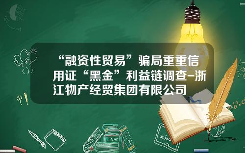 “融资性贸易”骗局重重信用证“黑金”利益链调查-浙江物产经贸集团有限公司