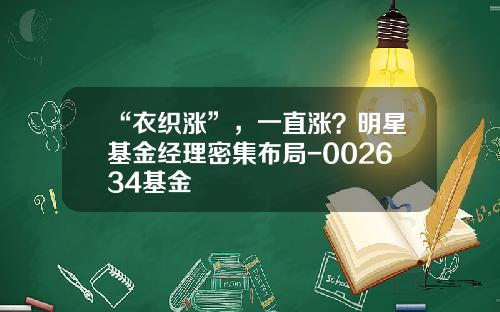 “衣织涨”，一直涨？明星基金经理密集布局-002634基金
