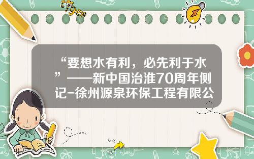 “要想水有利，必先利于水”——新中国治淮70周年侧记-徐州源泉环保工程有限公司三八河污水处理厂