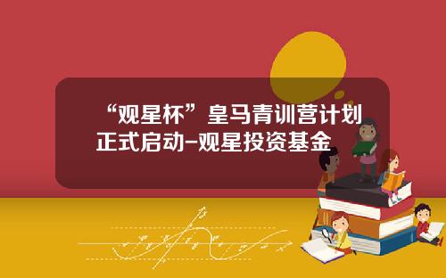 “观星杯”皇马青训营计划正式启动-观星投资基金