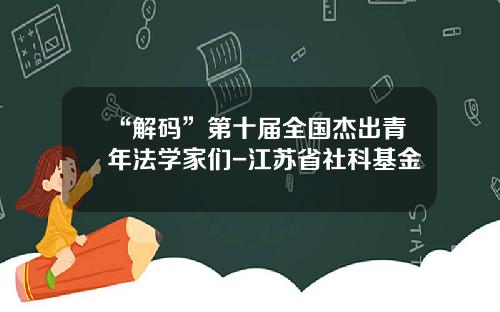 “解码”第十届全国杰出青年法学家们-江苏省社科基金