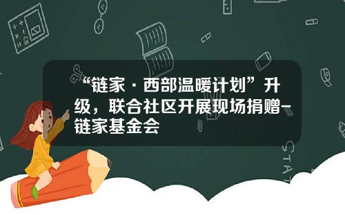 “链家·西部温暖计划”升级，联合社区开展现场捐赠-链家基金会