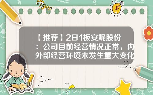 【推荐】2日1板安妮股份：公司目前经营情况正常，内外部经营环境未发生重大变化-安妮股票最新资讯
