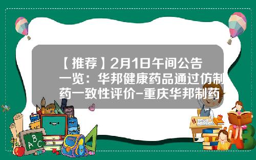 【推荐】2月1日午间公告一览：华邦健康药品通过仿制药一致性评价-重庆华邦制药股份有限公司