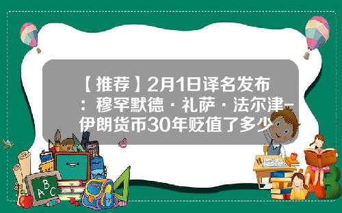 【推荐】2月1日译名发布：穆罕默德·礼萨·法尔津-伊朗货币30年贬值了多少