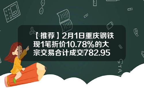 【推荐】2月1日重庆钢铁现1笔折价10.78%的大宗交易合计成交782.95万元-重庆钢铁今天流出多少钱