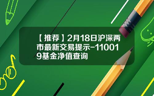 【推荐】2月18日沪深两市最新交易提示-110019基金净值查询