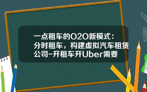 一点租车的O2O新模式：分时租车，构建虚拟汽车租赁公司-开租车开Uber需要多少押金【新闻】