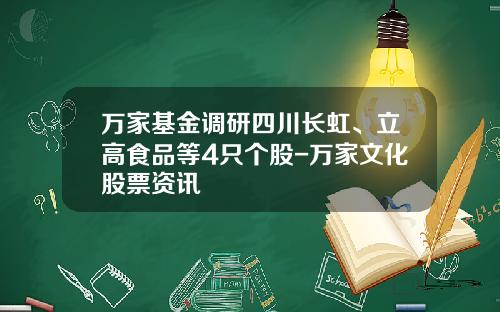 万家基金调研四川长虹、立高食品等4只个股-万家文化股票资讯