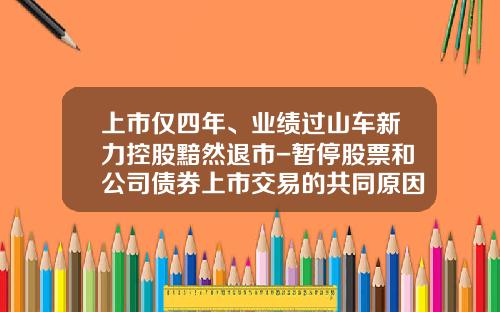 上市仅四年、业绩过山车新力控股黯然退市-暂停股票和公司债券上市交易的共同原因的有【新闻】.