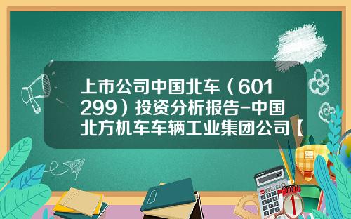 上市公司中国北车（601299）投资分析报告-中国北方机车车辆工业集团公司【新闻】.