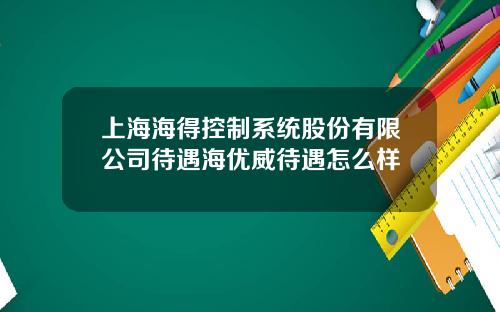 上海海得控制系统股份有限公司待遇海优威待遇怎么样