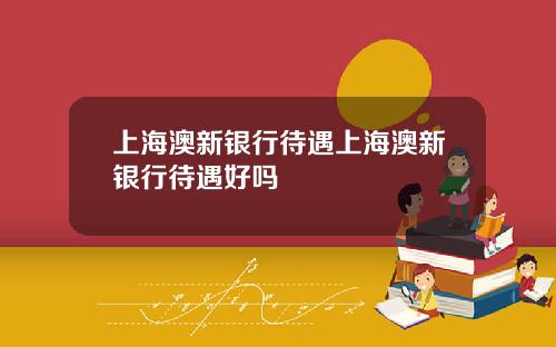 上海澳新银行待遇上海澳新银行待遇好吗
