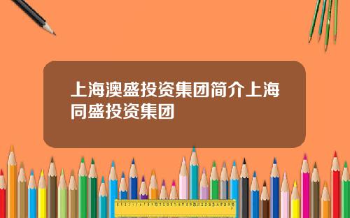 上海澳盛投资集团简介上海同盛投资集团