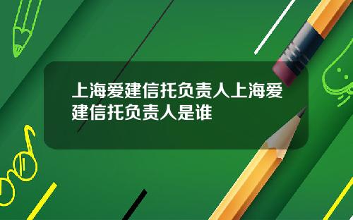 上海爱建信托负责人上海爱建信托负责人是谁
