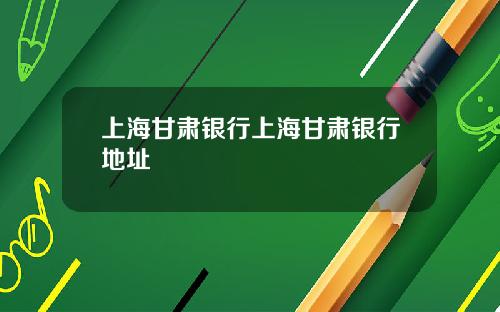 上海甘肃银行上海甘肃银行地址