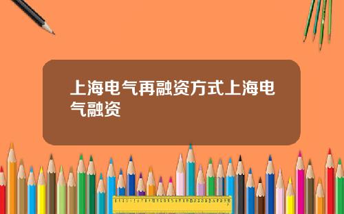 上海电气再融资方式上海电气融资