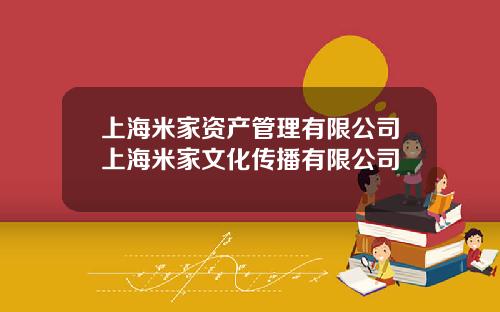 上海米家资产管理有限公司上海米家文化传播有限公司