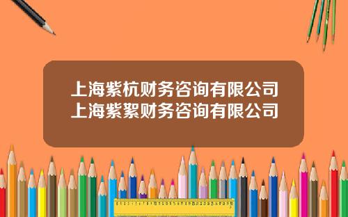上海紫杭财务咨询有限公司上海紫絮财务咨询有限公司