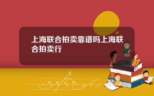 上海联合拍卖靠谱吗上海联合拍卖行