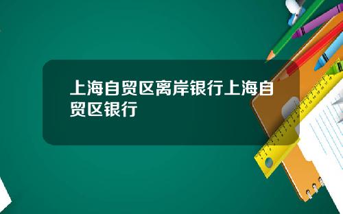 上海自贸区离岸银行上海自贸区银行