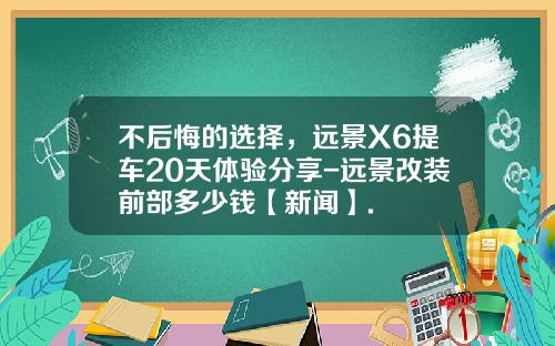 不后悔的选择，远景X6提车20天体验分享-远景改装前部多少钱【新闻】.