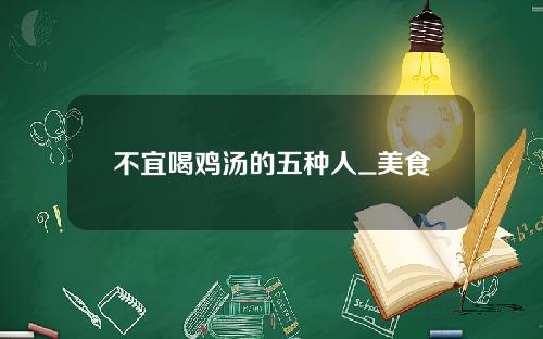 不宜喝鸡汤的五种人_美食