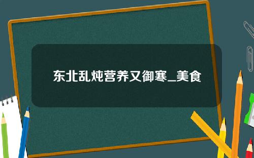 东北乱炖营养又御寒_美食