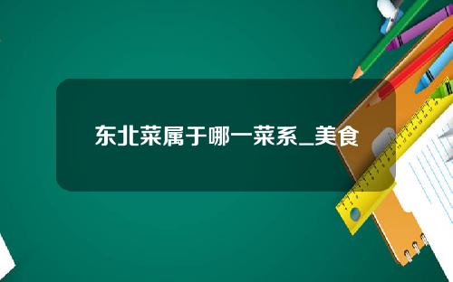 东北菜属于哪一菜系_美食