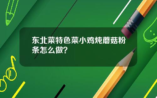 东北菜特色菜小鸡炖蘑菇粉条怎么做？