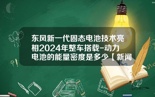 东风新一代固态电池技术亮相2024年整车搭载-动力电池的能量密度是多少【新闻】