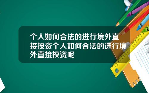 个人如何合法的进行境外直接投资个人如何合法的进行境外直接投资呢
