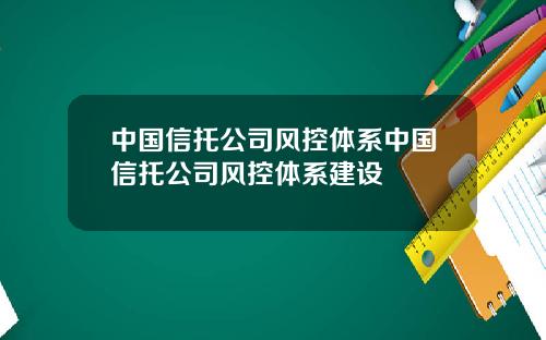 中国信托公司风控体系中国信托公司风控体系建设