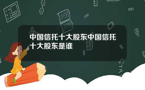 中国信托十大股东中国信托十大股东是谁