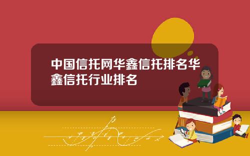 中国信托网华鑫信托排名华鑫信托行业排名