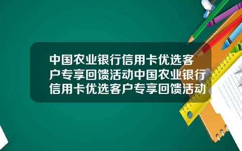 中国农业银行信用卡优选客户专享回馈活动中国农业银行信用卡优选客户专享回馈活动是真的吗