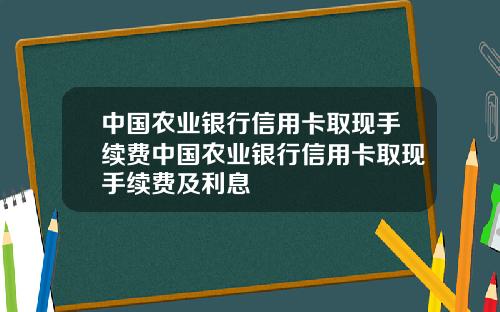 中国农业银行信用卡取现手续费中国农业银行信用卡取现手续费及利息