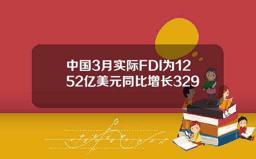 中国3月实际FDI为1252亿美元同比增长329