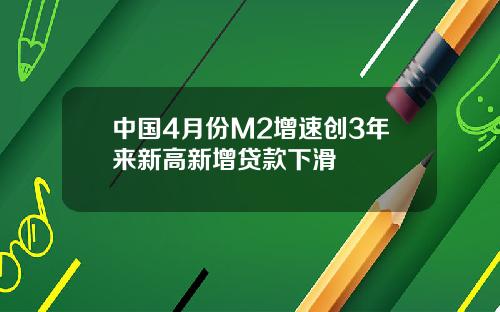 中国4月份M2增速创3年来新高新增贷款下滑