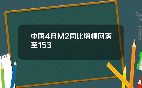 中国4月M2同比增幅回落至153