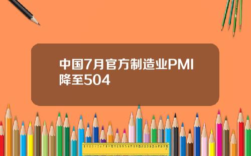 中国7月官方制造业PMI降至504