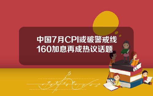 中国7月CPI或破警戒线160加息再成热议话题