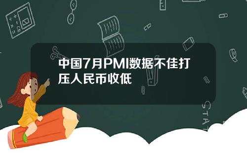 中国7月PMI数据不佳打压人民币收低