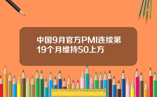 中国9月官方PMI连续第19个月维持50上方