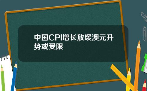 中国CPI增长放缓澳元升势或受限